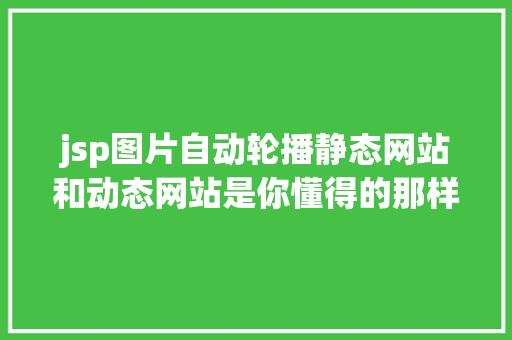 jsp图片自动轮播静态网站和动态网站是你懂得的那样吗 Vue.js