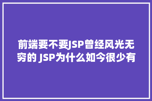 前端要不要JSP曾经风光无穷的 JSP为什么如今很少有人应用了 Webpack