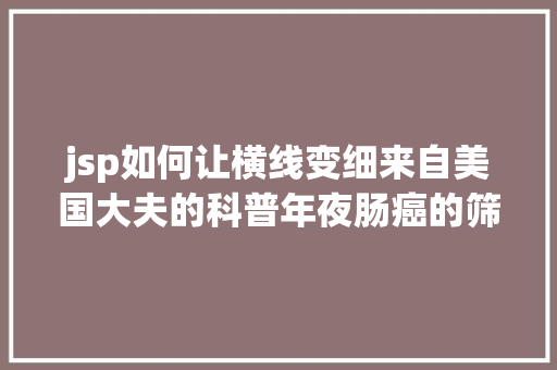 jsp如何让横线变细来自美国大夫的科普年夜肠癌的筛查及预防