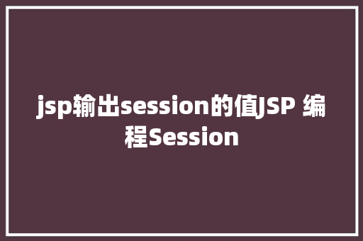 jsp输出session的值JSP 编程Session NoSQL