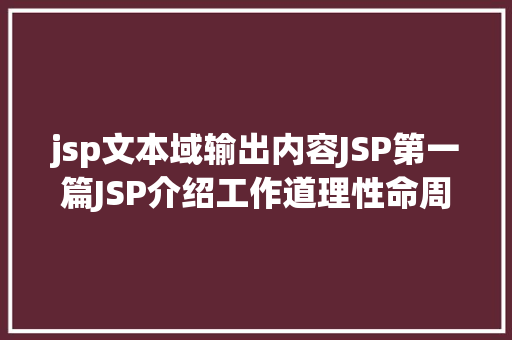 jsp文本域输出内容JSP第一篇JSP介绍工作道理性命周期语法指令修订版 CSS