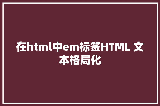 在html中em标签HTML 文本格局化 HTML