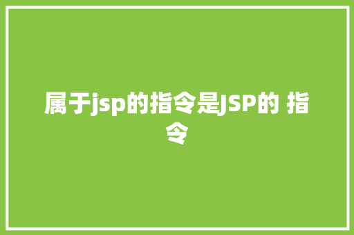 属于jsp的指令是JSP的 指令 Angular