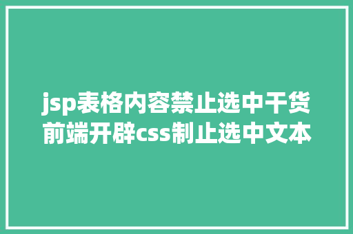 jsp表格内容禁止选中干货前端开辟css制止选中文本