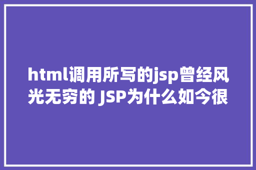 html调用所写的jsp曾经风光无穷的 JSP为什么如今很少有人应用了 Python