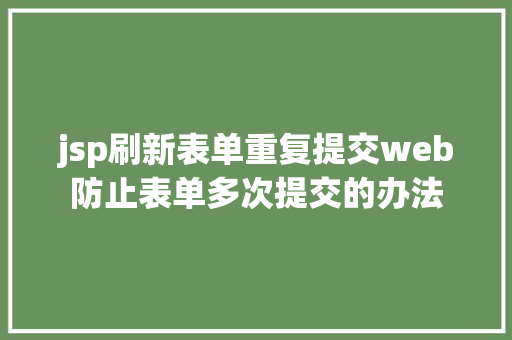 jsp刷新表单重复提交web防止表单多次提交的办法 NoSQL