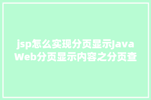 jsp怎么实现分页显示JavaWeb分页显示内容之分页查询的三种思绪数据库分页查询 Bootstrap