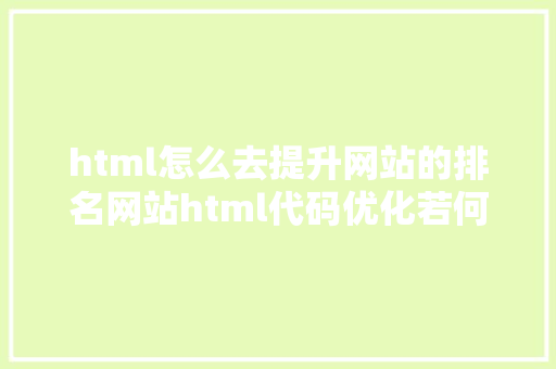 html怎么去提升网站的排名网站html代码优化若何操作更利于排名 Bootstrap