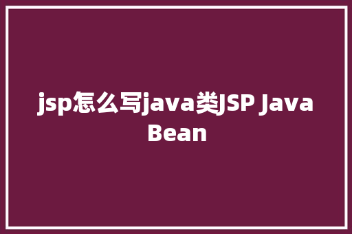 jsp怎么写java类JSP JavaBean SQL