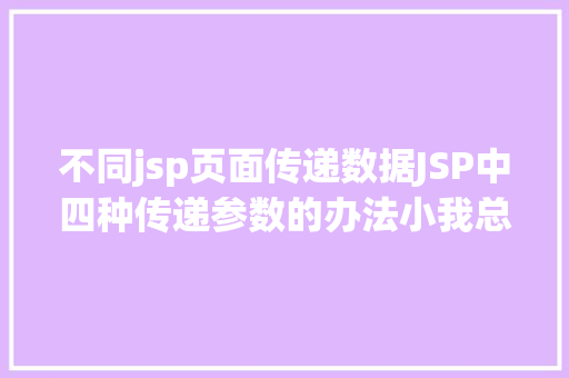 不同jsp页面传递数据JSP中四种传递参数的办法小我总结简略适用 Bootstrap