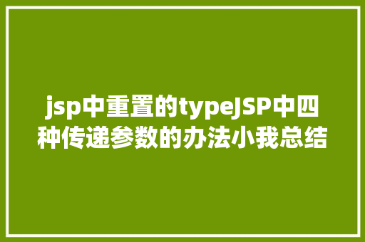 jsp中重置的typeJSP中四种传递参数的办法小我总结简略适用 Java