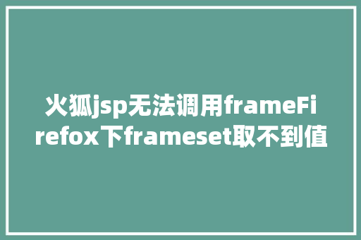 火狐jsp无法调用frameFirefox下frameset取不到值的解决办法 CSS