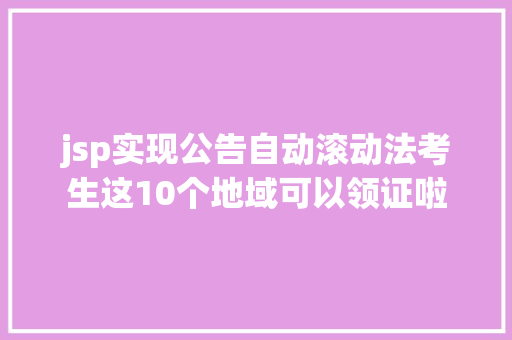 jsp实现公告自动滚动法考生这10个地域可以领证啦