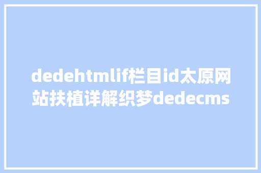 dedehtmlif栏目id太原网站扶植详解织梦dedecms tag设置idhtml设置教程