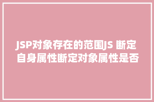 JSP对象存在的范围JS 断定自身属性断定对象属性是否存在的几种办法