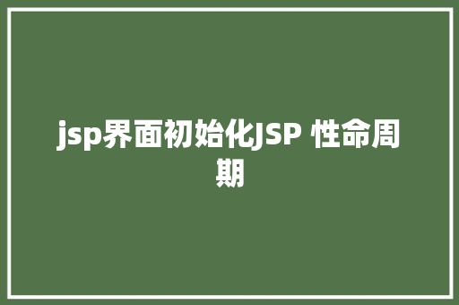 jsp界面初始化JSP 性命周期 jQuery