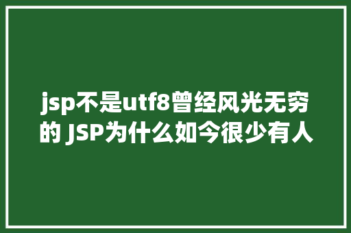 jsp不是utf8曾经风光无穷的 JSP为什么如今很少有人应用了 JavaScript