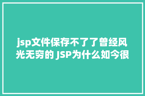 jsp文件保存不了了曾经风光无穷的 JSP为什么如今很少有人应用了 JavaScript