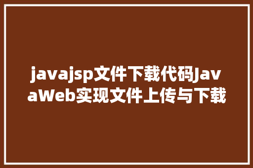 javajsp文件下载代码JavaWeb实现文件上传与下载 AJAX