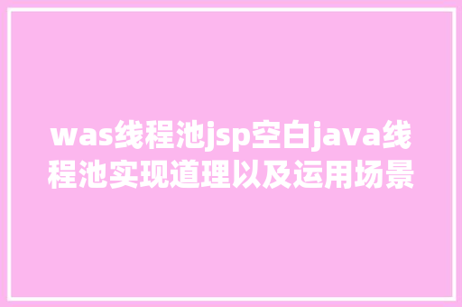 was线程池jsp空白java线程池实现道理以及运用场景解释 React