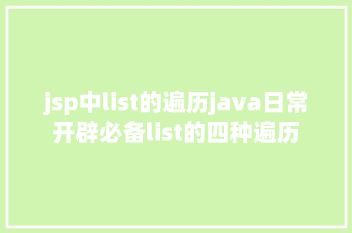 jsp中list的遍历java日常开辟必备list的四种遍历