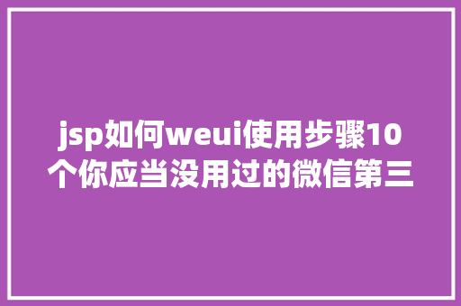 jsp如何weui使用步骤10个你应当没用过的微信第三方办事平台 Vue.js