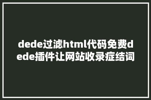 dede过滤html代码免费dede插件让网站收录症结词排名所有网站通用SEO插件