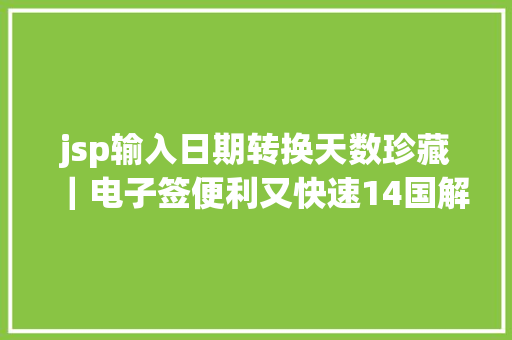 jsp输入日期转换天数珍藏｜电子签便利又快速14国解决攻略奉上