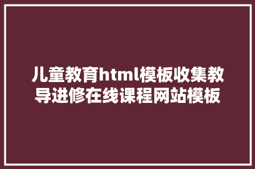 儿童教育html模板收集教导进修在线课程网站模板