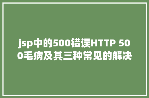 jsp中的500错误HTTP 500毛病及其三种常见的解决方法 HTML