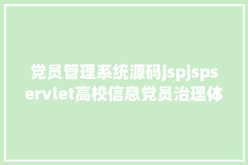 党员管理系统源码jspjspservlet高校信息党员治理体系java学生信息Mysql源代码