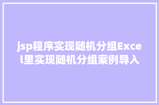 jsp程序实现随机分组Excel里实现随机分组案例导入名单随机分组