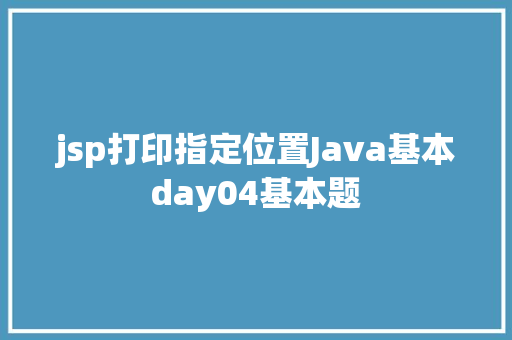 jsp打印指定位置Java基本day04基本题 PHP