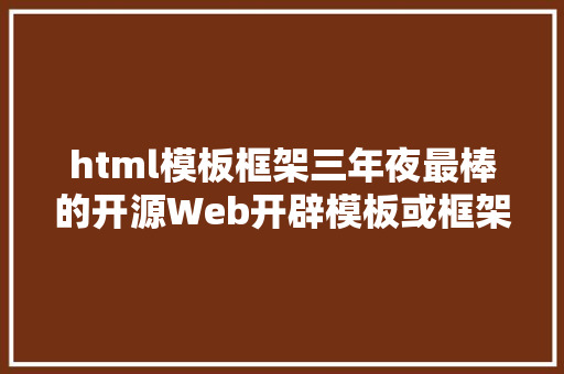 html模板框架三年夜最棒的开源Web开辟模板或框架 Java