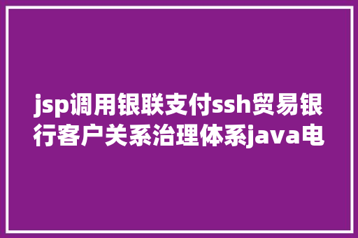 jsp调用银联支付ssh贸易银行客户关系治理体系java电子账户银联 jsp源代码mysql PHP