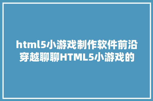 html5小游戏制作软件前沿穿越聊聊HTML5小游戏的制造技能及经验 Ruby