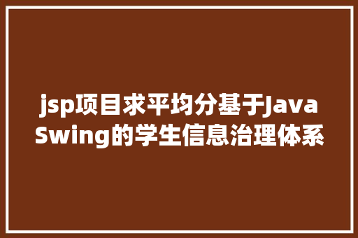 jsp项目求平均分基于JavaSwing的学生信息治理体系java学生成就jsp源代码mysql