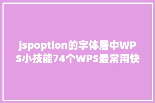 jspoption的字体居中WPS小技能74个WPS最常用快捷键