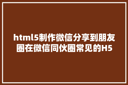 html5制作微信分享到朋友圈在微信同伙圈常见的H5制造教授教养