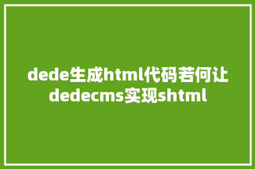 dede生成html代码若何让dedecms实现shtml