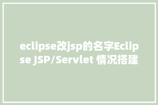 eclipse改jsp的名字Eclipse JSP/Servlet 情况搭建 PHP