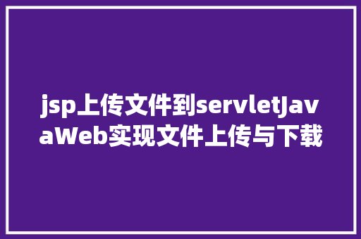 jsp上传文件到servletJavaWeb实现文件上传与下载 PHP