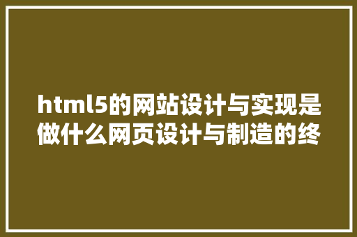 html5的网站设计与实现是做什么网页设计与制造的终结者HTML5 PHP