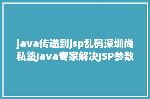 java传递到jsp乱码深圳尚私塾Java专家解决JSP参数传递乱码 GraphQL