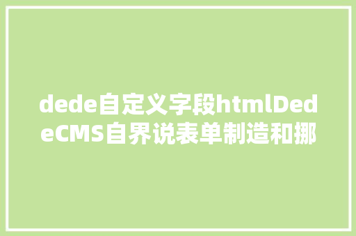 dede自定义字段htmlDedeCMS自界说表单制造和挪用方法 CSS