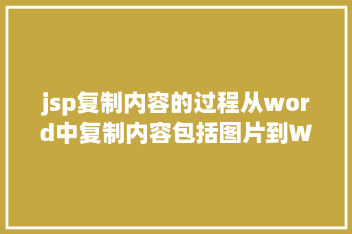 jsp复制内容的过程从word中复制内容包括图片到Web编纂器中