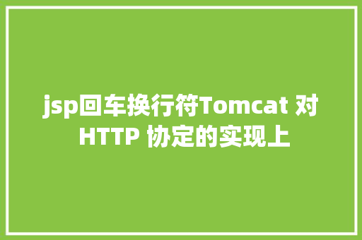 jsp回车换行符Tomcat 对 HTTP 协定的实现上