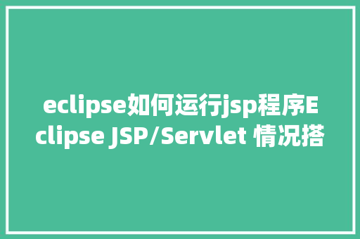 eclipse如何运行jsp程序Eclipse JSP/Servlet 情况搭建 Vue.js