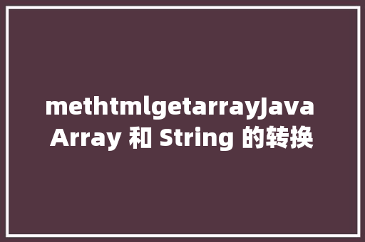 methtmlgetarrayJava Array 和 String 的转换 PHP