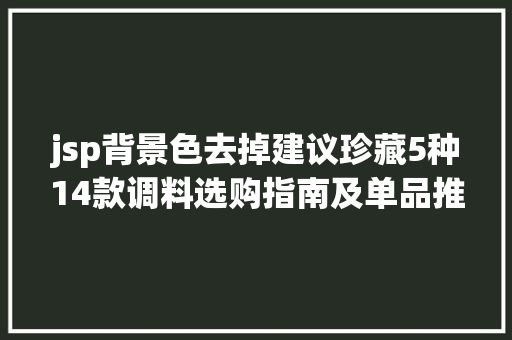 jsp背景色去掉建议珍藏5种14款调料选购指南及单品推举